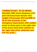 I HUMAN STUDY GI GU RENAL  CALCULI FOR Jenna Simpson a 24- year-old Caucasian female who  weighs 210 pounds (95.5 kg-BMI of  36.5) who presents to the emergency department with sudden onset of sharp pain in the right side of her lower back that radiates t