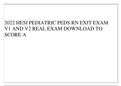 2022 HESI PEDIATRIC PEDS RN EXIT EXAM V1 AND V2 REAL EXAM DOWNLOAD TO SCORE A 